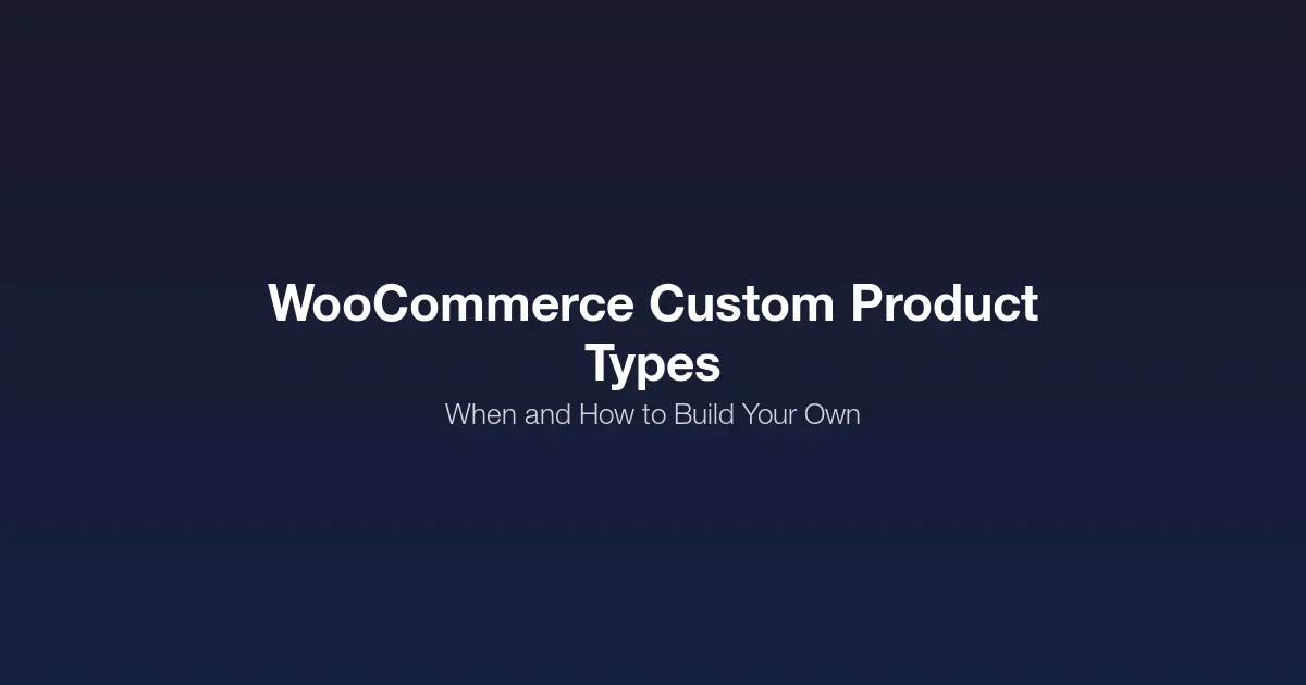 WooCommerce Custom Product Types: When and How to Build Your Own