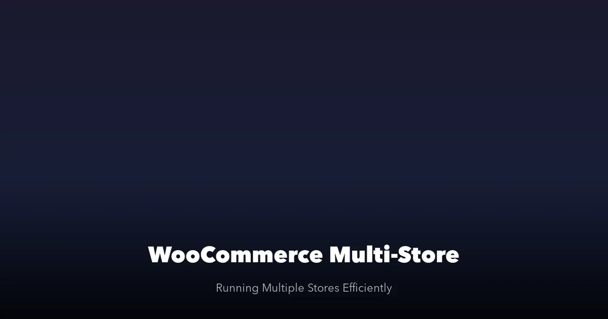 WooCommerce Multi-Store Management: Running Multiple Stores Efficiently