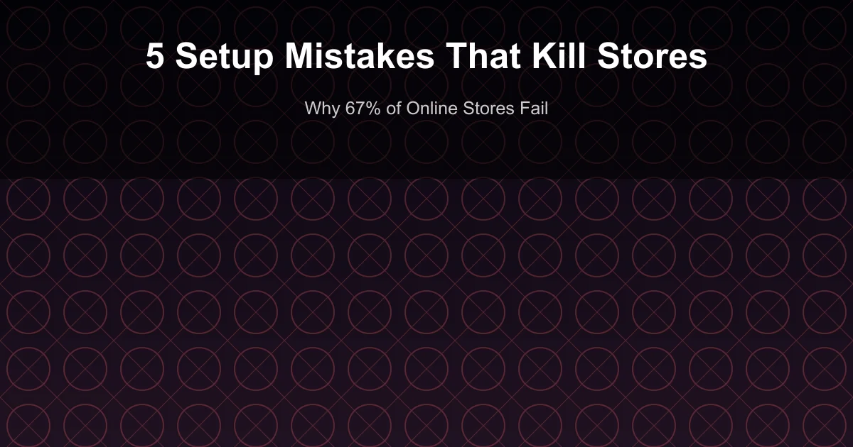 Why 67% of Online Stores Fail: 5 Setup Mistakes Nobody Talks About