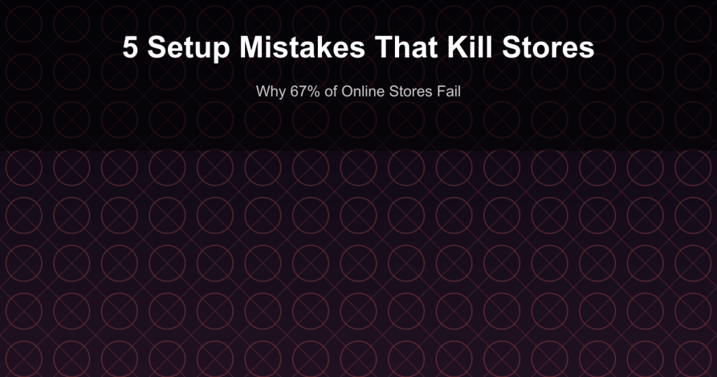 5 Setup Mistakes That Kill Stores - Why 67% of Online Stores Fail