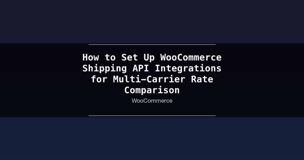 Featured image for How to Set Up WooCommerce Shipping API Integrations for Multi-Carrier Rate Comparison