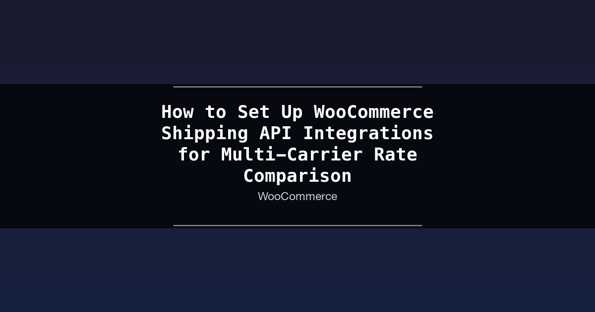 Featured image for How to Set Up WooCommerce Shipping API Integrations for Multi-Carrier Rate Comparison