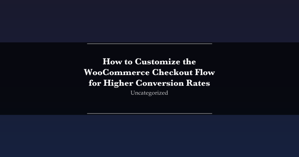 Featured image for How to Customize the WooCommerce Checkout Flow for Higher Conversion Rates
