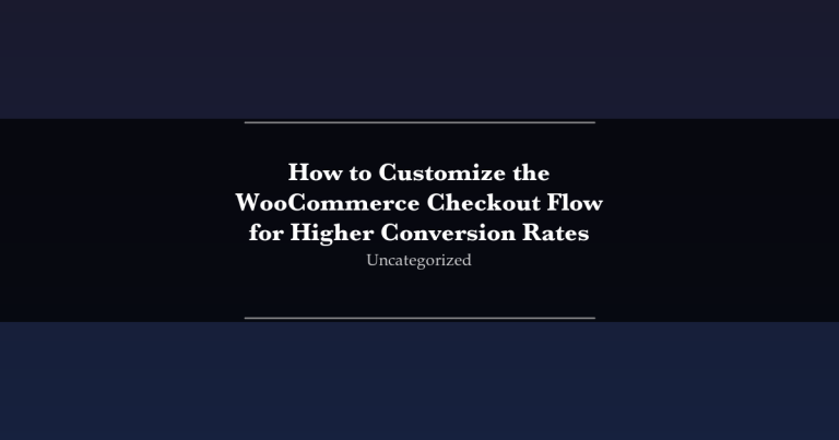 Featured image for How to Customize the WooCommerce Checkout Flow for Higher Conversion Rates